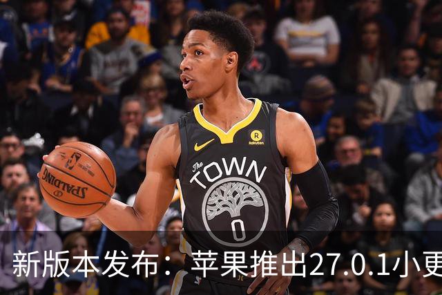 新版本发布：苹果推出27.0.1小更新