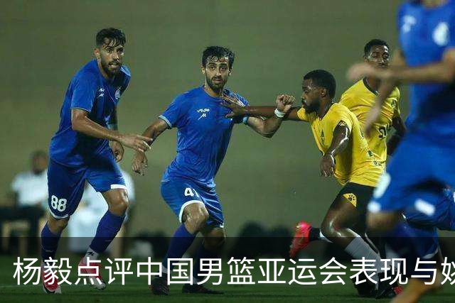 杨毅点评中国男篮亚运会表现与姚明的带队经历