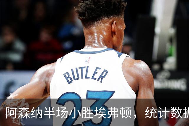 阿森纳半场小胜埃弗顿，统计数据全面分析